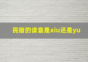 民宿的读音是xiu还是yu