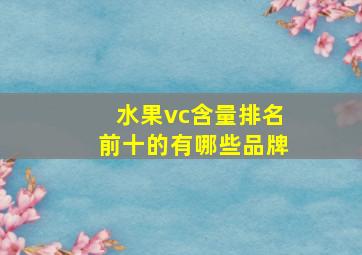 水果vc含量排名前十的有哪些品牌