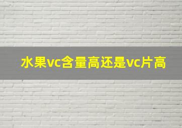 水果vc含量高还是vc片高