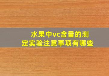 水果中vc含量的测定实验注意事项有哪些