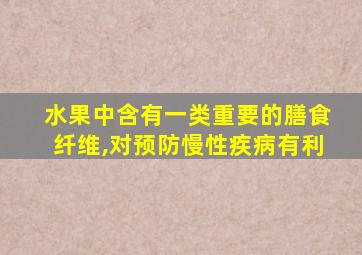 水果中含有一类重要的膳食纤维,对预防慢性疾病有利