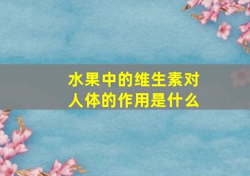 水果中的维生素对人体的作用是什么