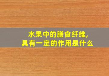 水果中的膳食纤维,具有一定的作用是什么