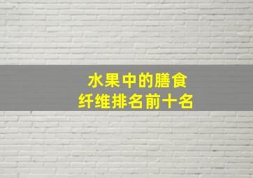 水果中的膳食纤维排名前十名