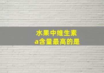 水果中维生素a含量最高的是