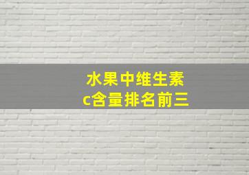 水果中维生素c含量排名前三