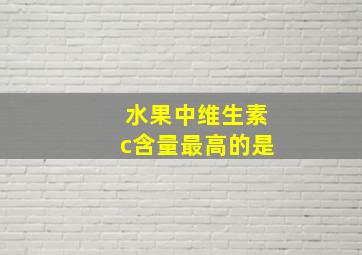 水果中维生素c含量最高的是