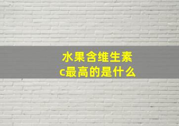 水果含维生素c最高的是什么