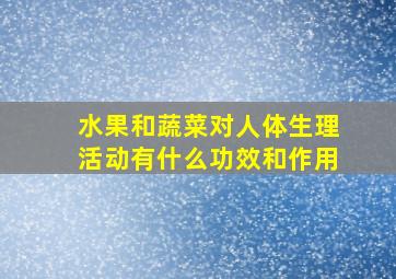 水果和蔬菜对人体生理活动有什么功效和作用