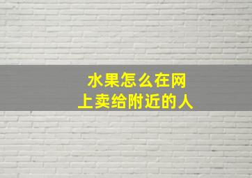 水果怎么在网上卖给附近的人