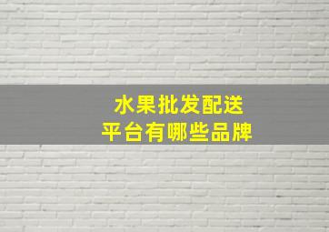 水果批发配送平台有哪些品牌