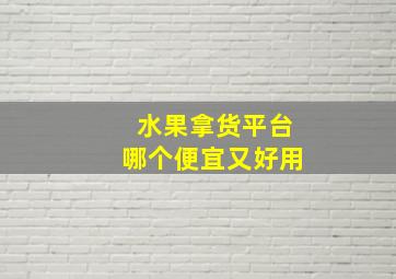 水果拿货平台哪个便宜又好用