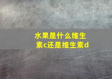 水果是什么维生素c还是维生素d