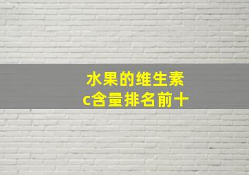 水果的维生素c含量排名前十