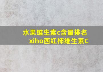 水果维生素c含量排名xiho西红柿维生素C