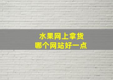 水果网上拿货哪个网站好一点