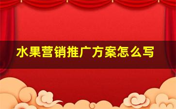 水果营销推广方案怎么写