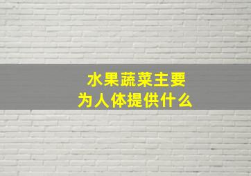 水果蔬菜主要为人体提供什么