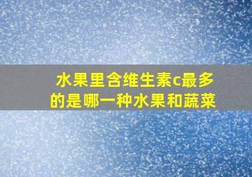 水果里含维生素c最多的是哪一种水果和蔬菜