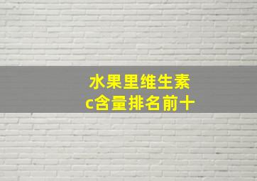 水果里维生素c含量排名前十