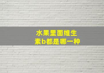 水果里面维生素b都是哪一种