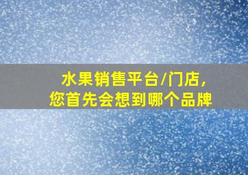 水果销售平台/门店,您首先会想到哪个品牌