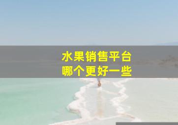 水果销售平台哪个更好一些