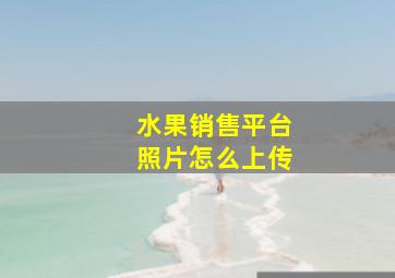 水果销售平台照片怎么上传