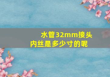 水管32mm接头内丝是多少寸的呢