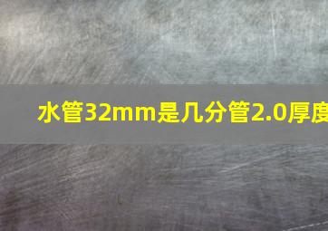 水管32mm是几分管2.0厚度