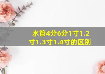 水管4分6分1寸1.2寸1.3寸1.4寸的区别