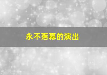 永不落幕的演出