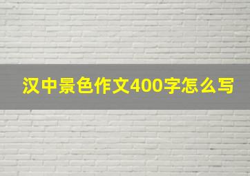 汉中景色作文400字怎么写