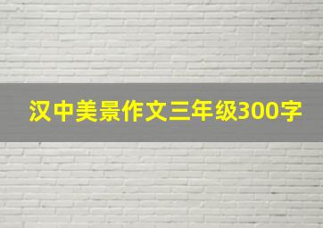 汉中美景作文三年级300字