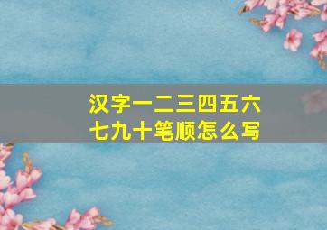 汉字一二三四五六七九十笔顺怎么写