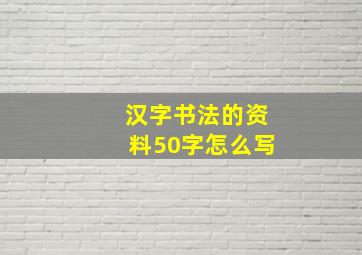 汉字书法的资料50字怎么写