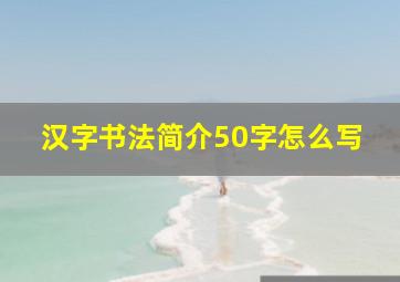 汉字书法简介50字怎么写