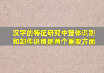 汉字的特征研究中整体识别和部件识别是两个重要方面