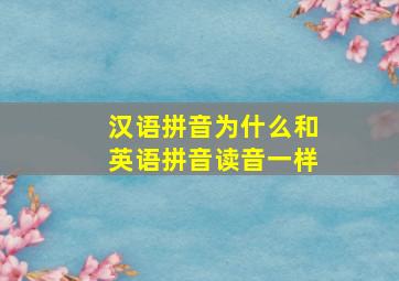 汉语拼音为什么和英语拼音读音一样