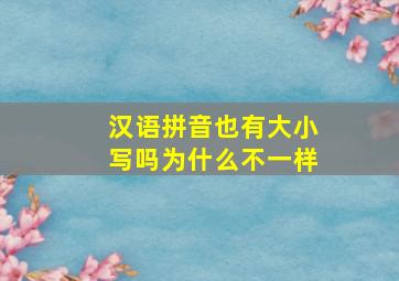 汉语拼音也有大小写吗为什么不一样