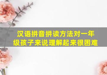 汉语拼音拼读方法对一年级孩子来说理解起来很困难