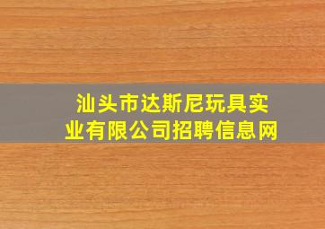 汕头市达斯尼玩具实业有限公司招聘信息网