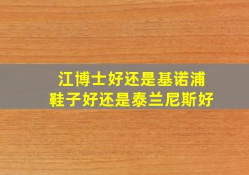 江博士好还是基诺浦鞋子好还是泰兰尼斯好