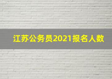 江苏公务员2021报名人数