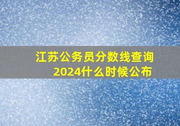 江苏公务员分数线查询2024什么时候公布