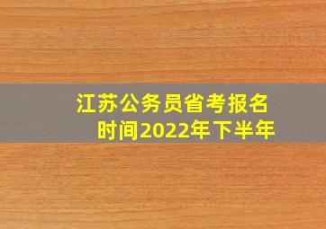 江苏公务员省考报名时间2022年下半年