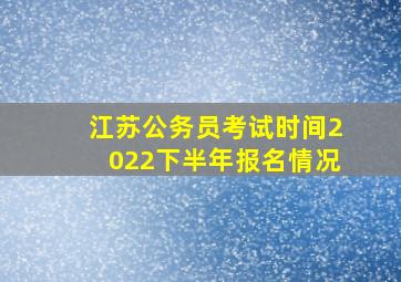 江苏公务员考试时间2022下半年报名情况