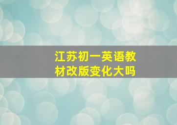 江苏初一英语教材改版变化大吗