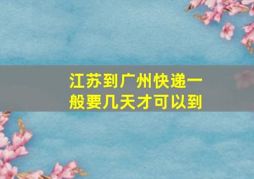 江苏到广州快递一般要几天才可以到