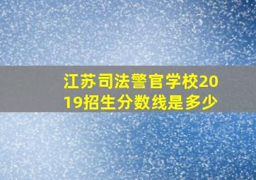 江苏司法警官学校2019招生分数线是多少